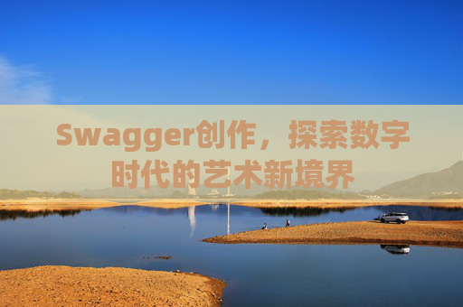 Swagger创作,探索数字时代的艺术新境界
